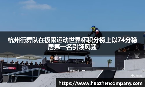 杭州街舞队在极限运动世界杯积分榜上以74分稳居第一名引领风骚